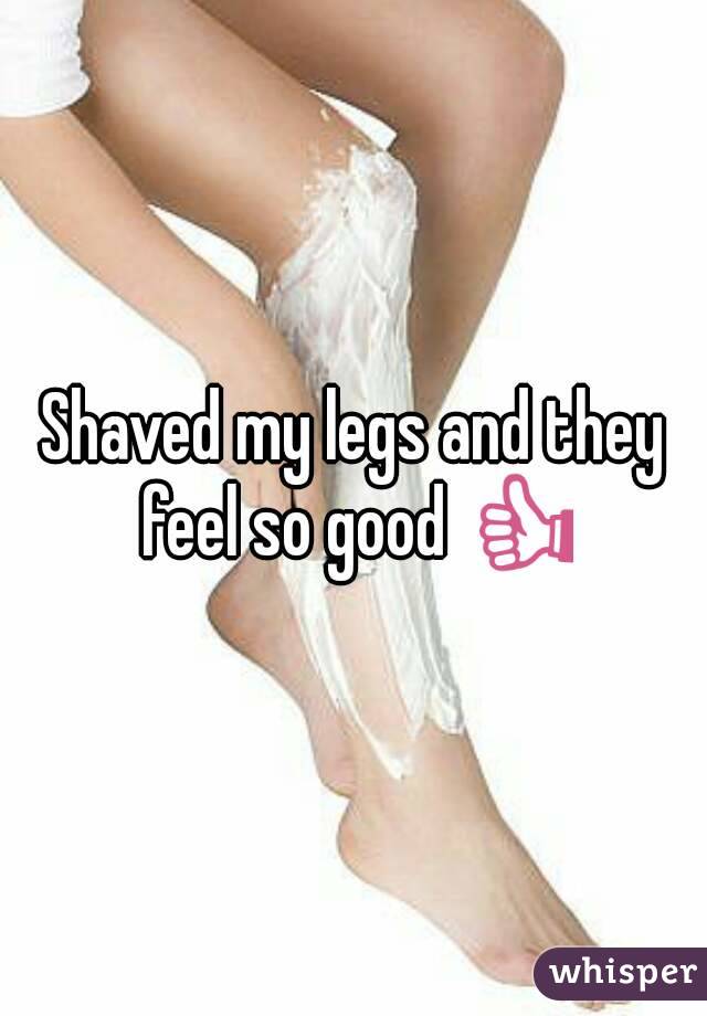 Shaved my legs and they feel so good 👍