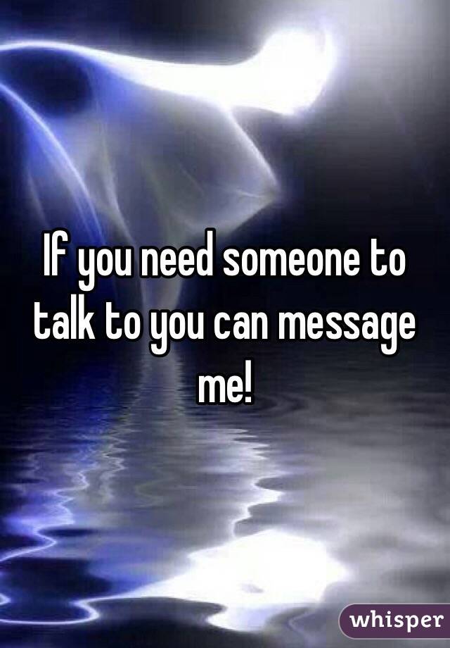 If you need someone to talk to you can message me!
