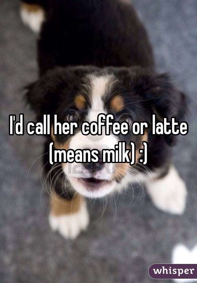 I'd call her coffee or latte (means milk) :)