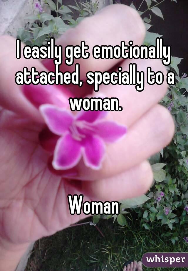 I easily get emotionally attached, specially to a woman.



Woman
