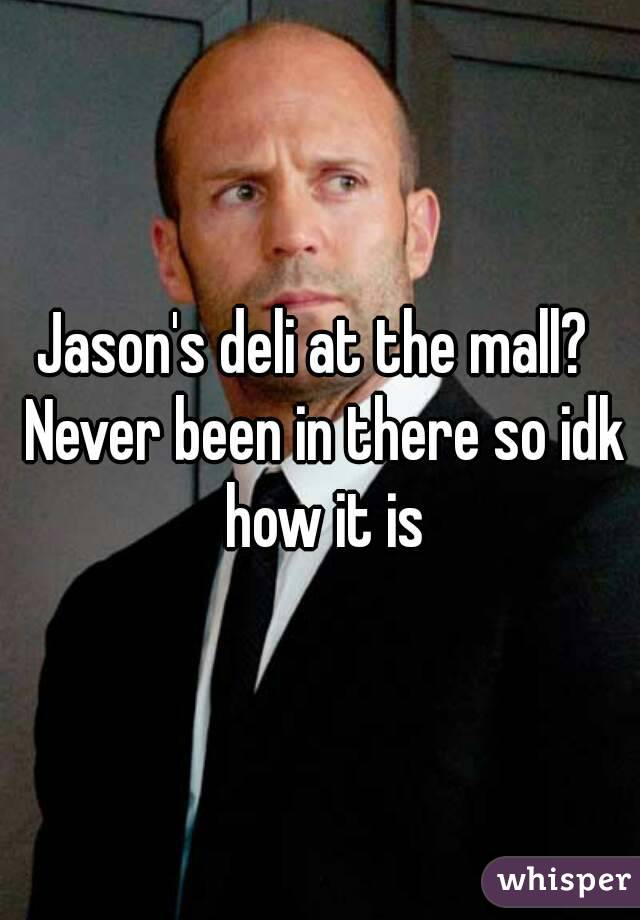 Jason's deli at the mall?  Never been in there so idk how it is