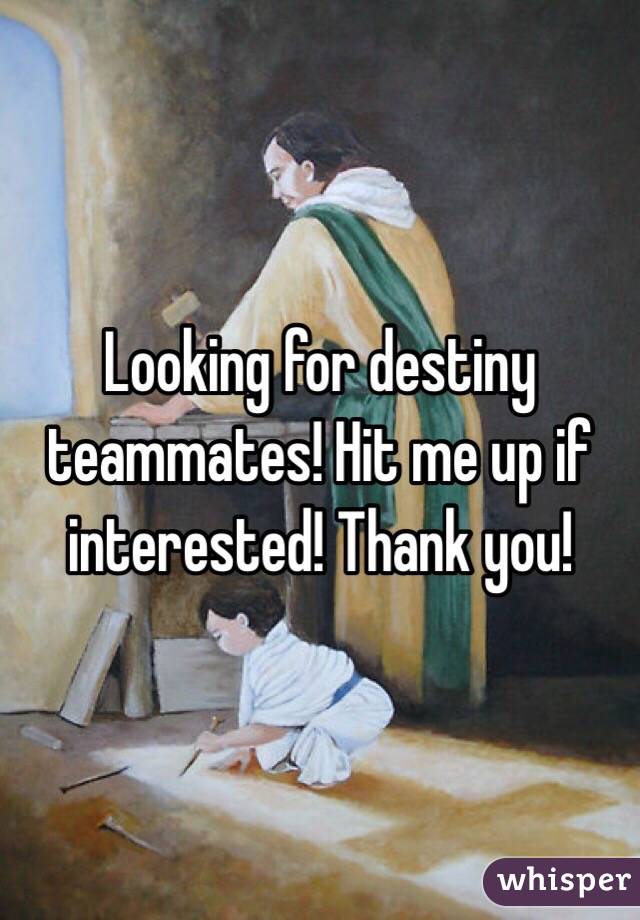 Looking for destiny teammates! Hit me up if interested! Thank you!