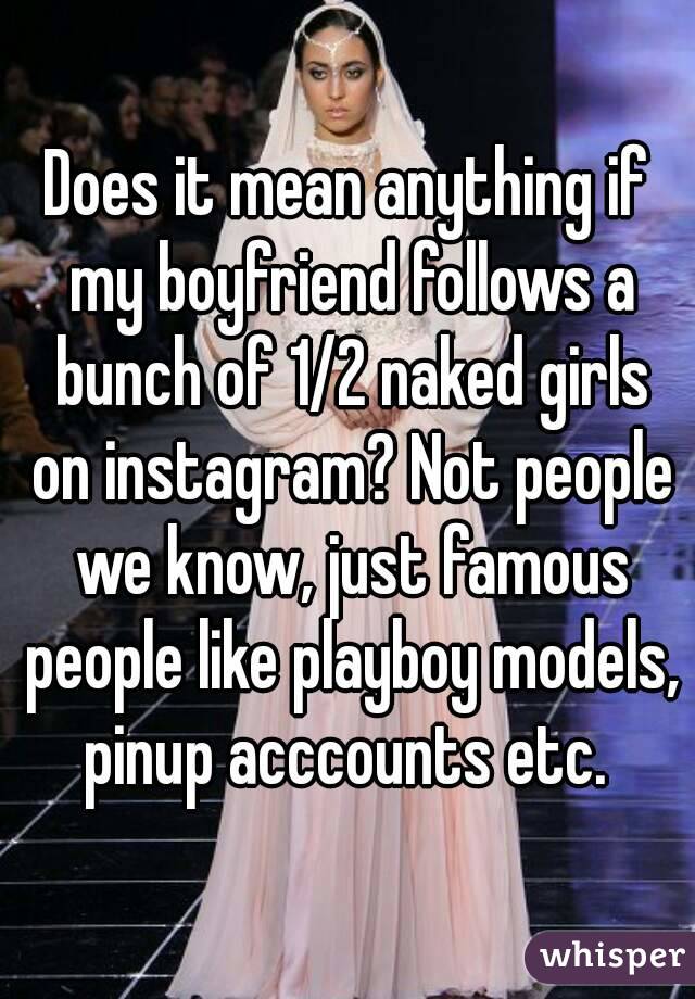 Does it mean anything if my boyfriend follows a bunch of 1/2 naked girls on instagram? Not people we know, just famous people like playboy models, pinup acccounts etc. 