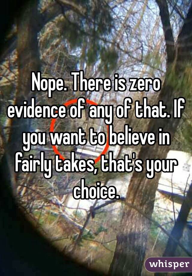 Nope. There is zero evidence of any of that. If you want to believe in fairly takes, that's your choice. 