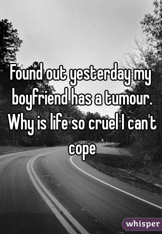 Found out yesterday my boyfriend has a tumour. Why is life so cruel I can't cope