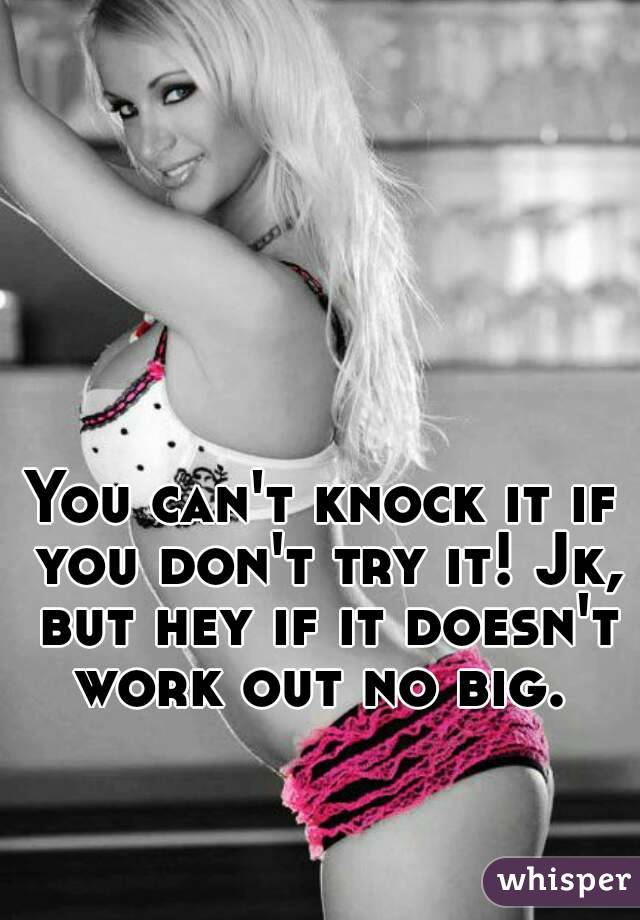 You can't knock it if you don't try it! Jk, but hey if it doesn't work out no big. 