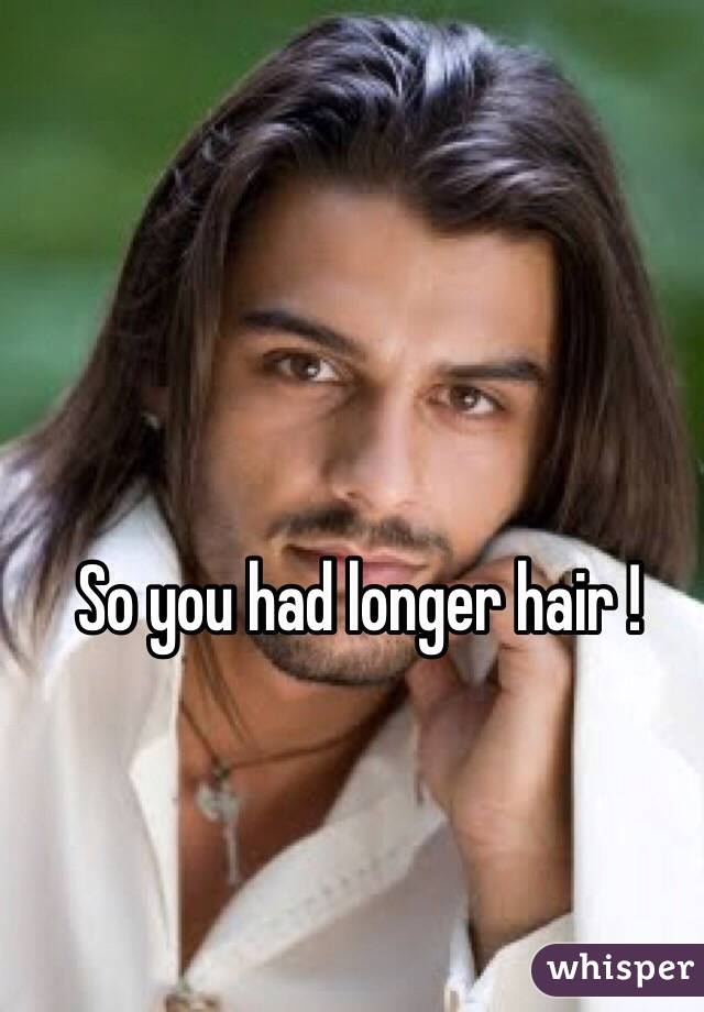 So you had longer hair !