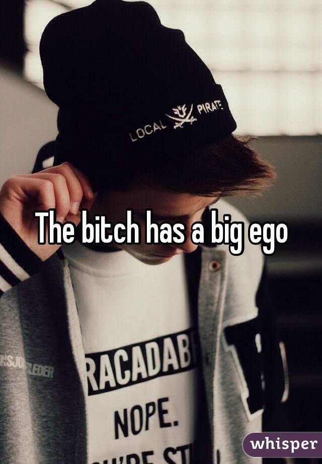 The bitch has a big ego