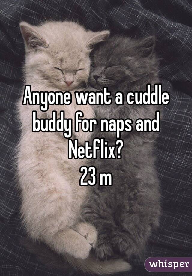 Anyone want a cuddle buddy for naps and Netflix?
23 m