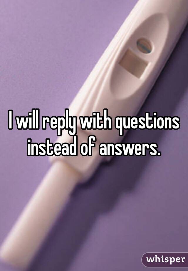 I will reply with questions instead of answers. 