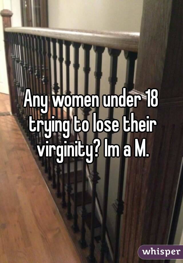 Any women under 18 trying to lose their virginity? Im a M.