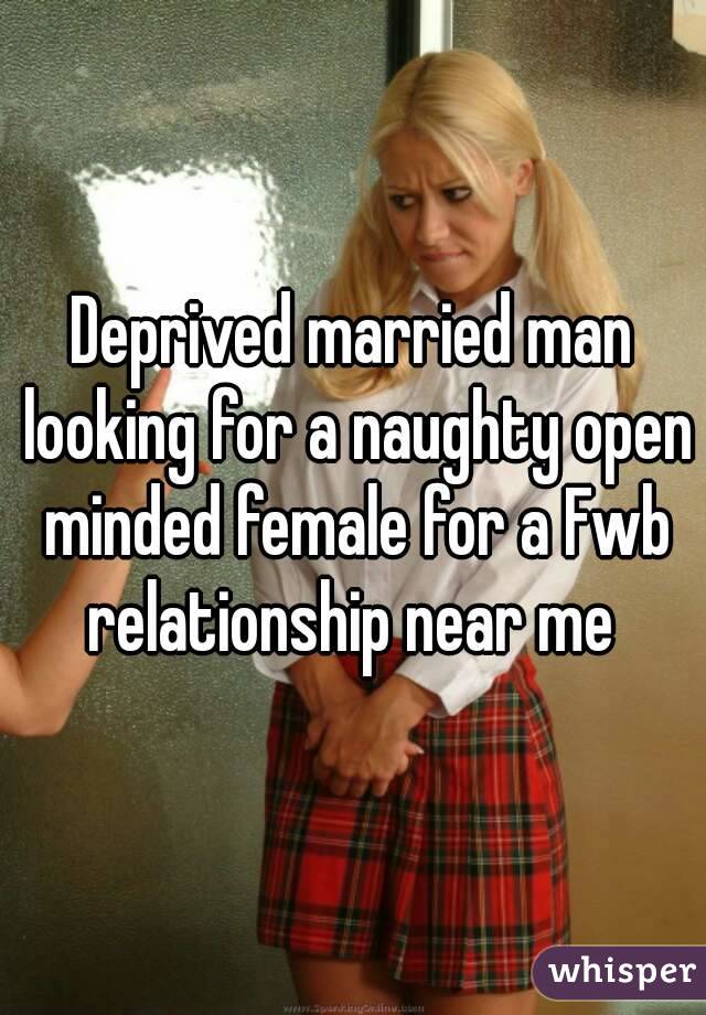 Deprived married man looking for a naughty open minded female for a Fwb relationship near me 