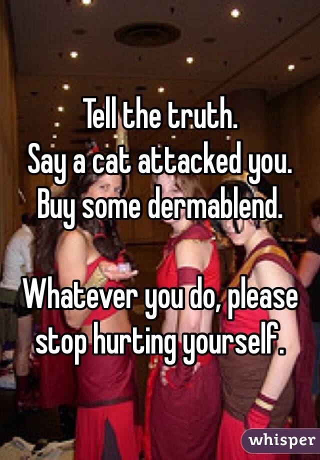 Tell the truth. 
Say a cat attacked you. 
Buy some dermablend. 

Whatever you do, please stop hurting yourself. 