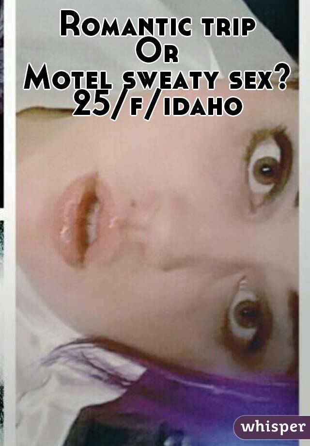 Romantic trip
Or
Motel sweaty sex?
25/f/idaho