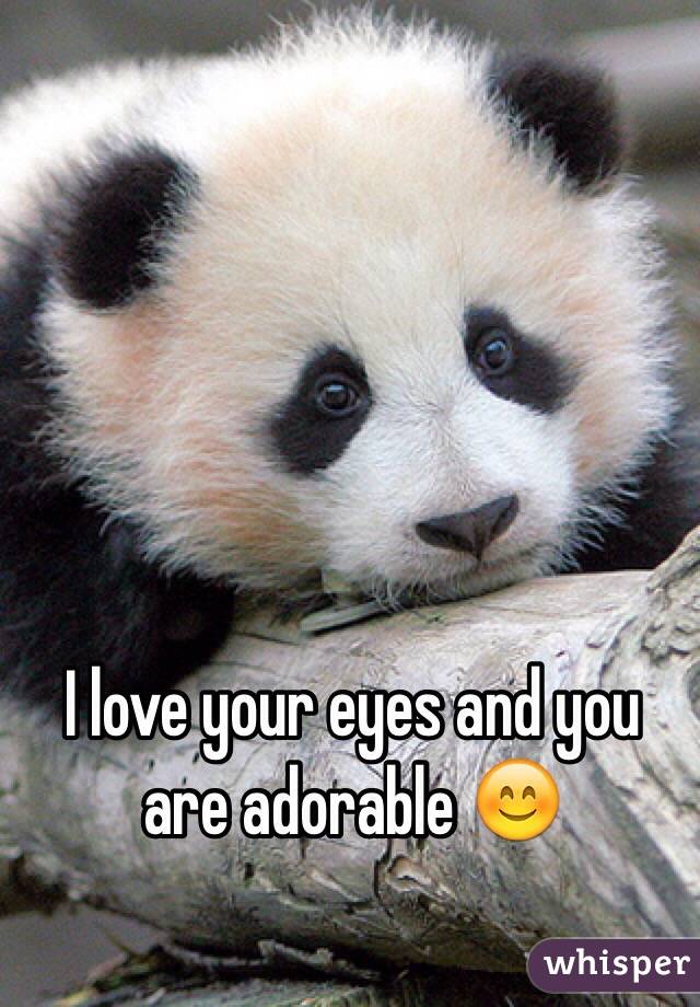 I love your eyes and you are adorable 😊