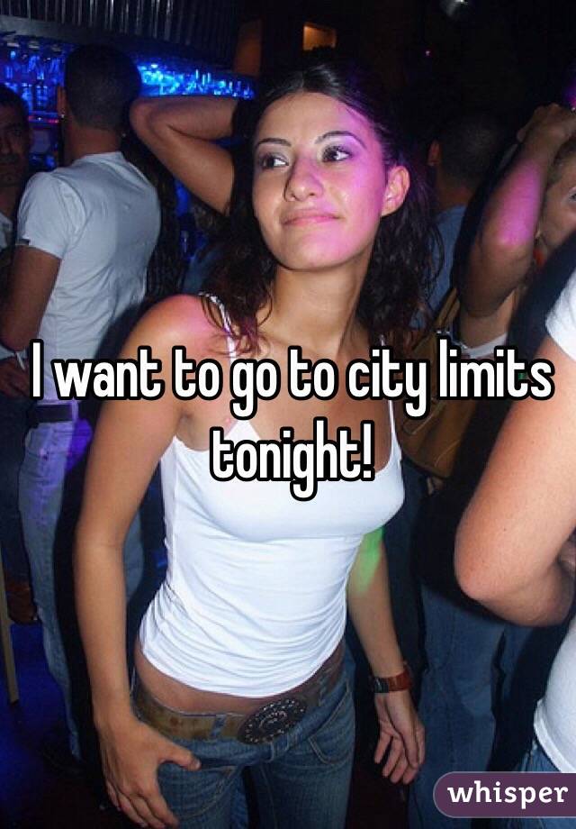 I want to go to city limits tonight! 