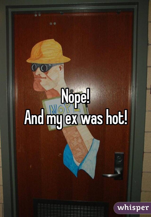 Nope!
And my ex was hot! 