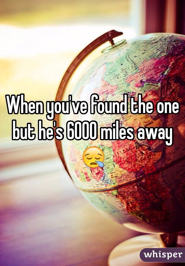 When you've found the one but he's 6000 miles away 😪