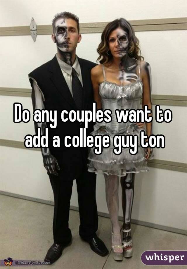 Do any couples want to add a college guy ton