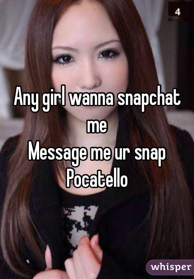 Any girl wanna snapchat me 
Message me ur snap  
Pocatello 