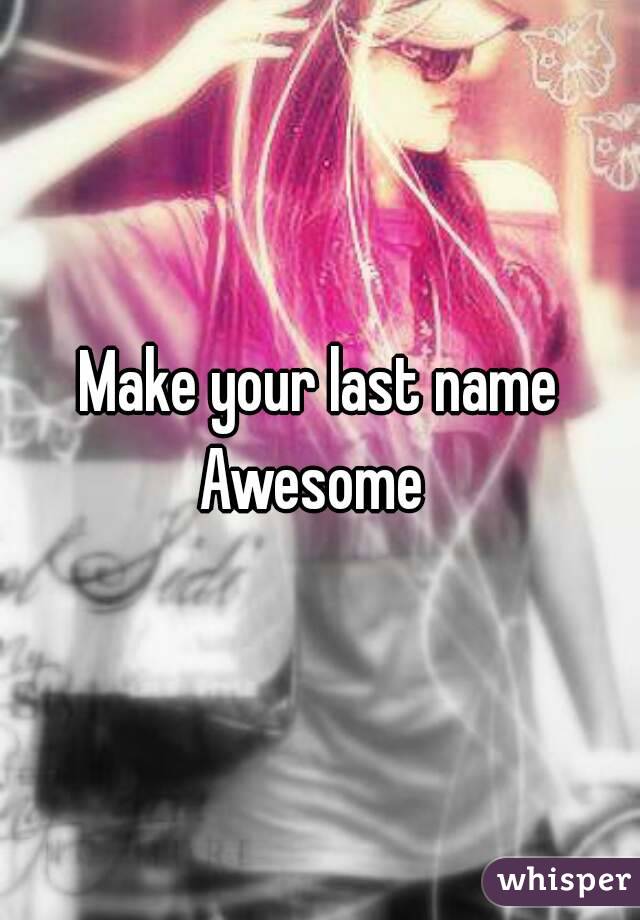 Make your last name
Awesome 
