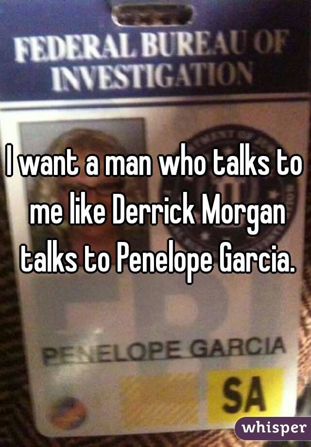 I want a man who talks to me like Derrick Morgan talks to Penelope Garcia.