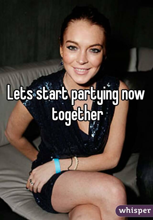 Lets start partying now together