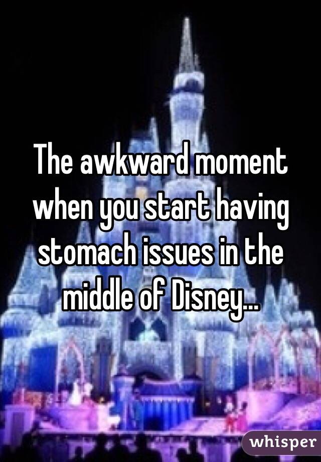 The awkward moment when you start having stomach issues in the middle of Disney... 