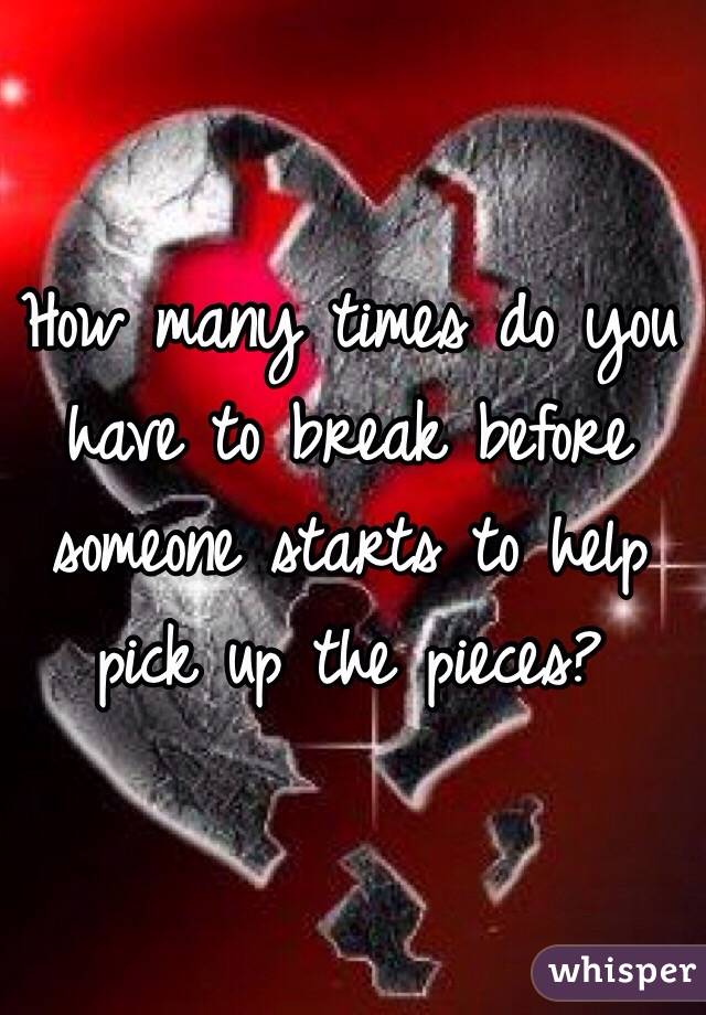 How many times do you have to break before someone starts to help pick up the pieces?