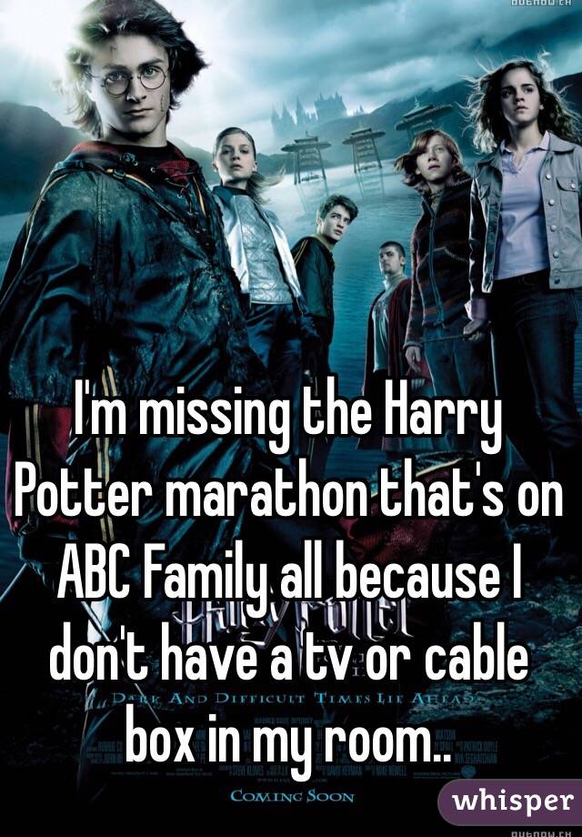 I'm missing the Harry Potter marathon that's on ABC Family all because I don't have a tv or cable box in my room.. 