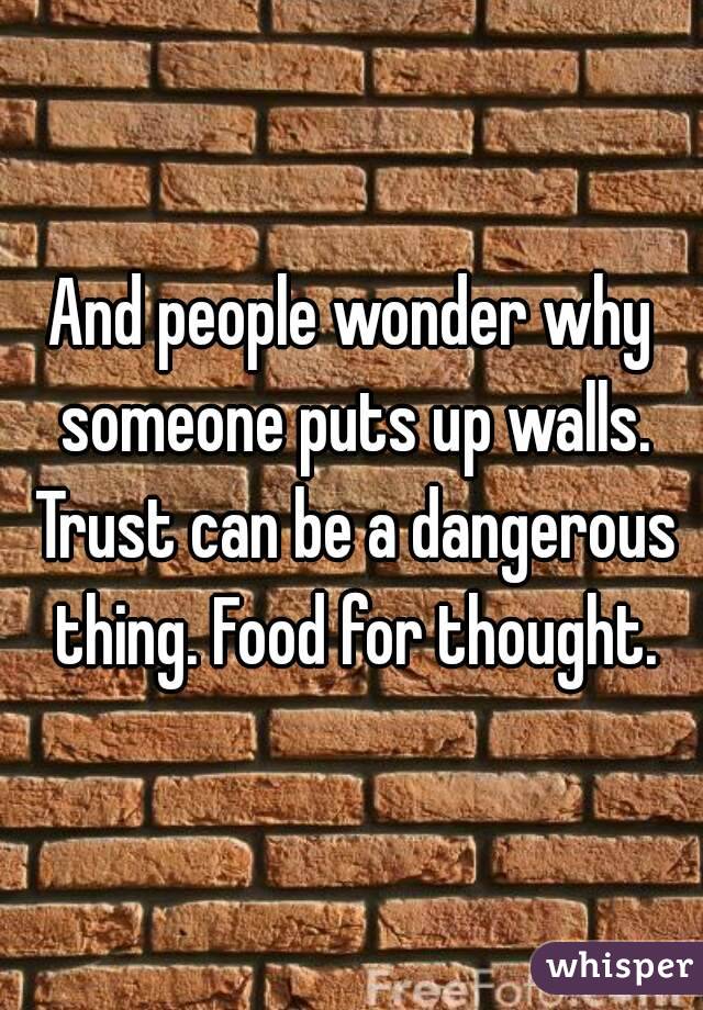 And people wonder why someone puts up walls. Trust can be a dangerous thing. Food for thought.