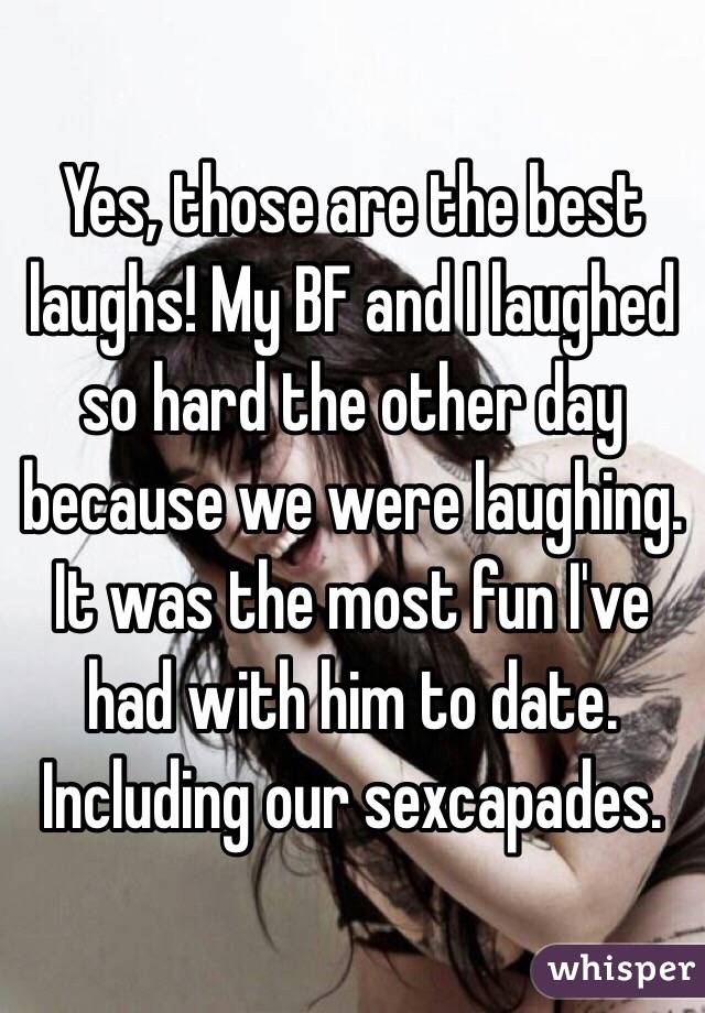 Yes, those are the best laughs! My BF and I laughed so hard the other day because we were laughing. It was the most fun I've had with him to date. Including our sexcapades. 