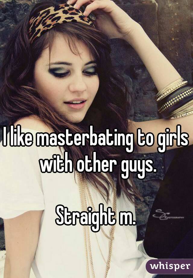 I like masterbating to girls with other guys.

Straight m.
