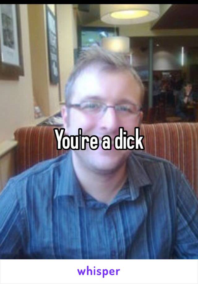 You're a dick