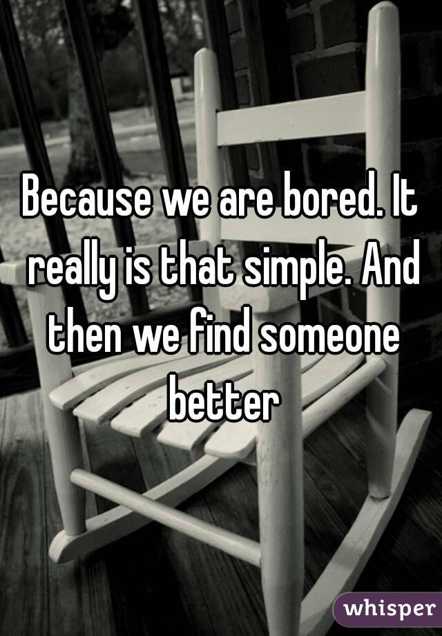Because we are bored. It really is that simple. And then we find someone better
