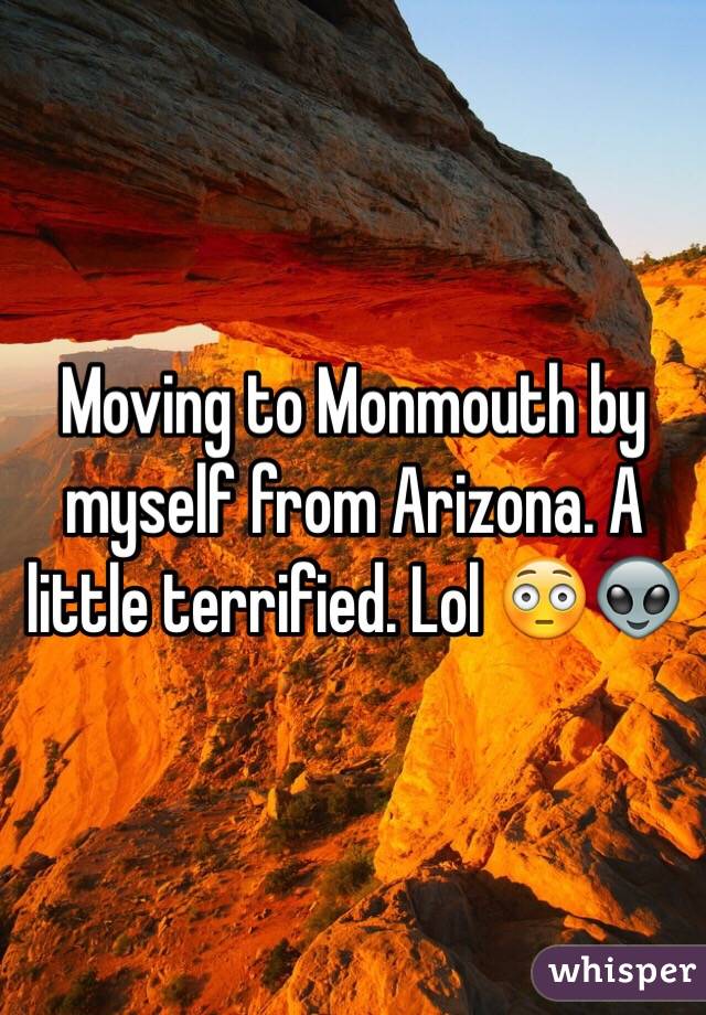 Moving to Monmouth by myself from Arizona. A little terrified. Lol 😳👽