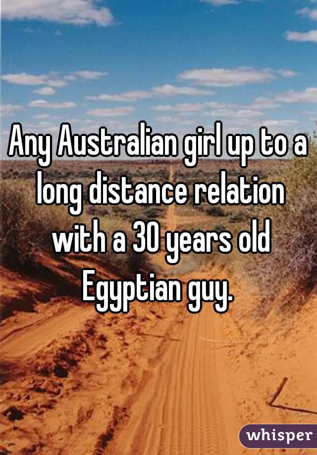 Any Australian girl up to a long distance relation with a 30 years old Egyptian guy. 