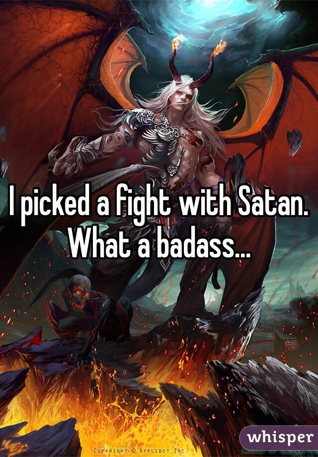 I picked a fight with Satan. What a badass... 