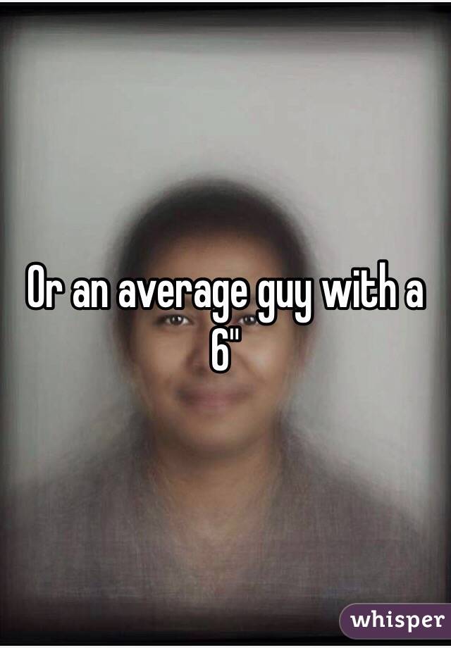 Or an average guy with a 6"