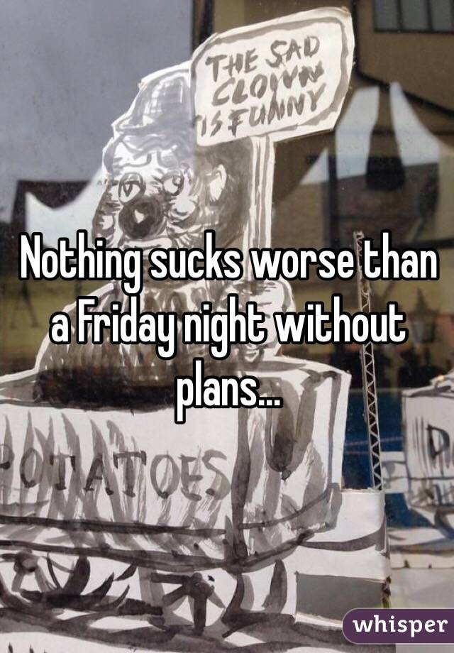 Nothing sucks worse than a Friday night without plans...