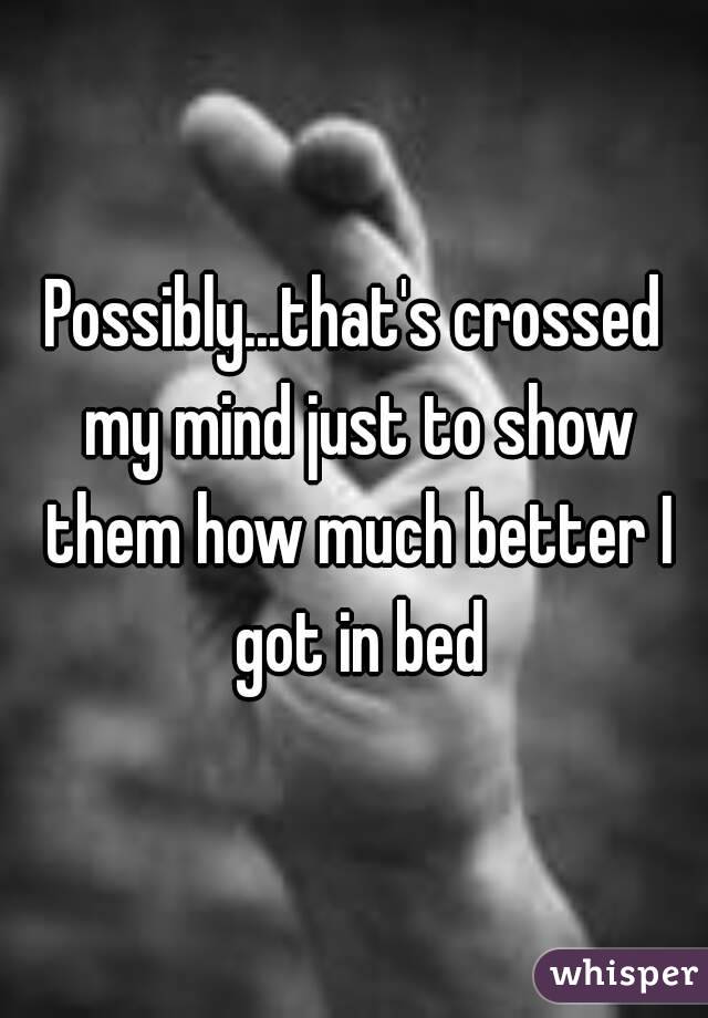 Possibly...that's crossed my mind just to show them how much better I got in bed