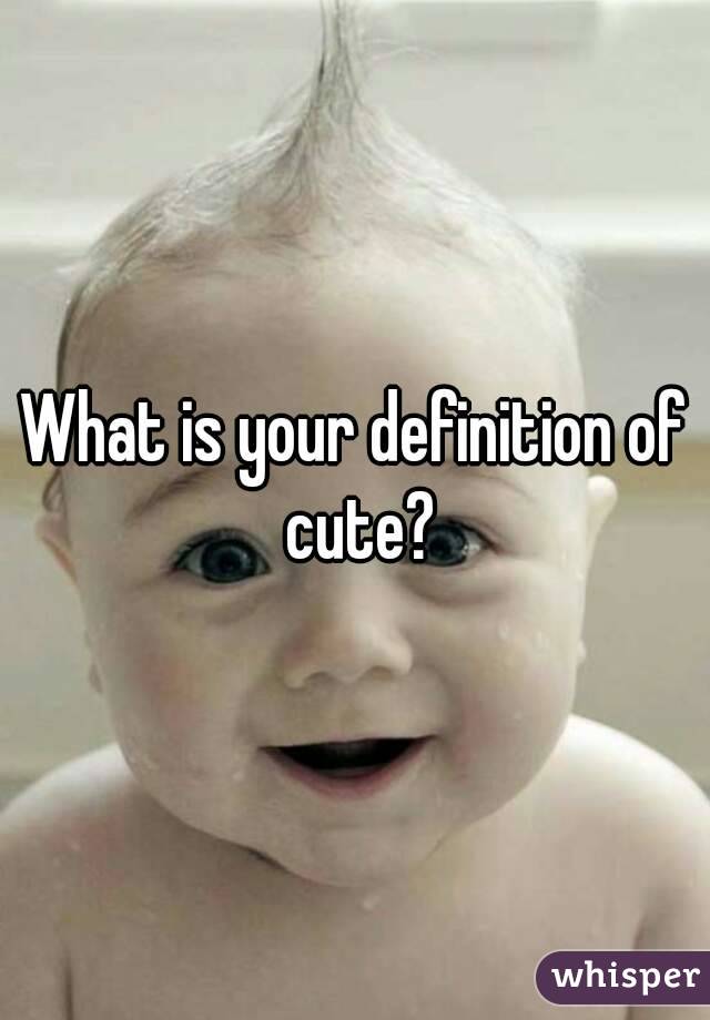 What is your definition of cute?