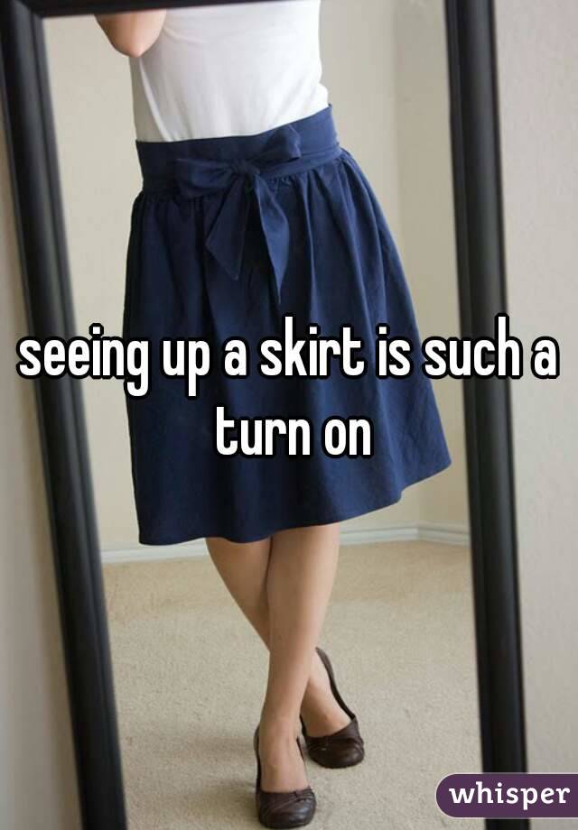 seeing up a skirt is such a turn on