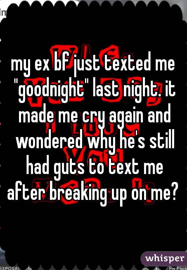 my ex bf just texted me "goodnight" last night. it made me cry again and wondered why he's still had guts to text me after breaking up on me? 