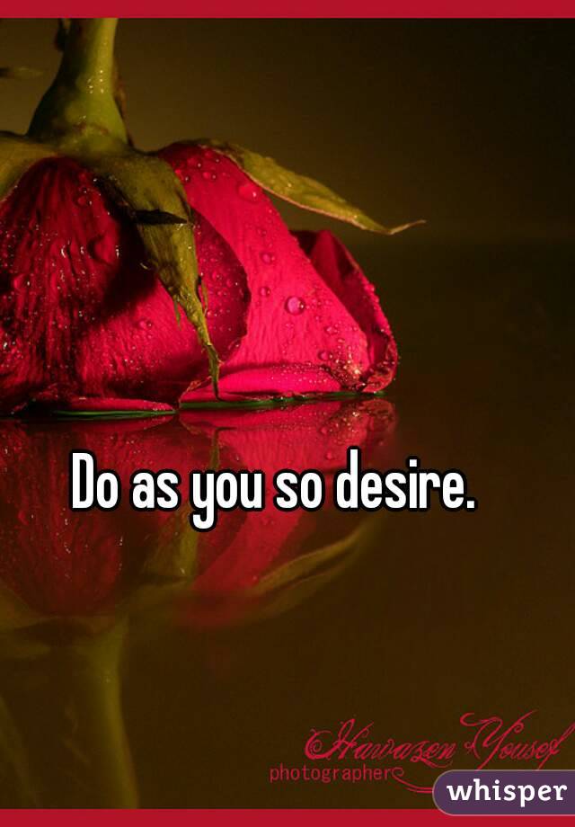Do as you so desire. 
