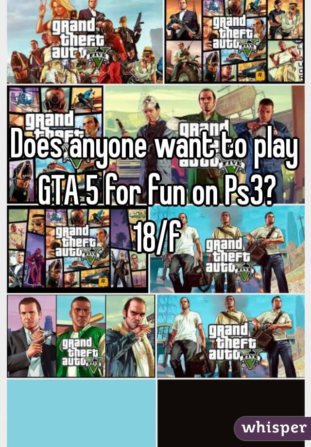 Does anyone want to play GTA 5 for fun on Ps3? 18/f