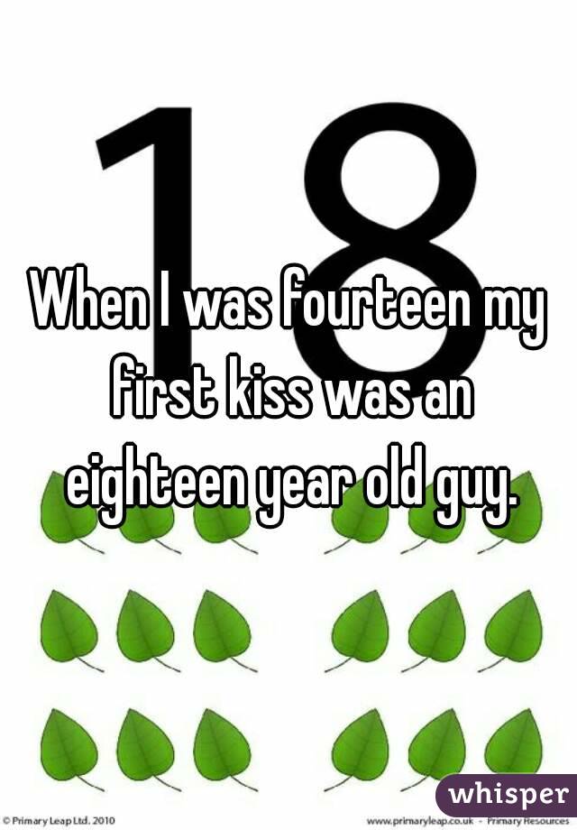When I was fourteen my first kiss was an eighteen year old guy.