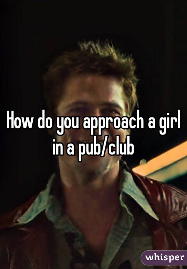 How do you approach a girl in a pub/club