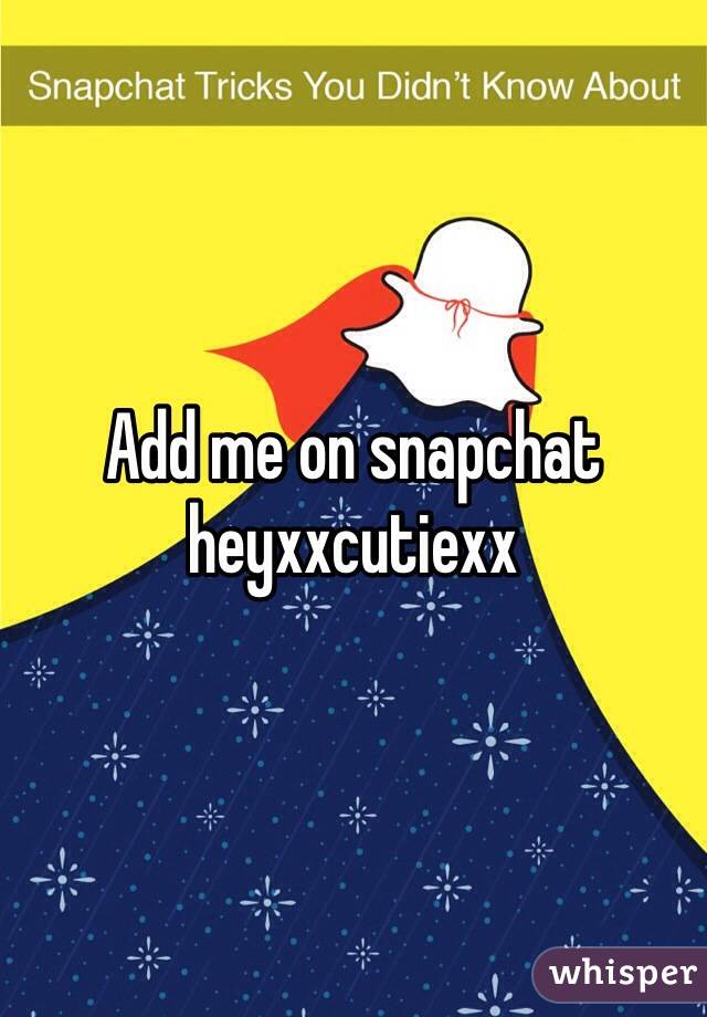 Add me on snapchat heyxxcutiexx 