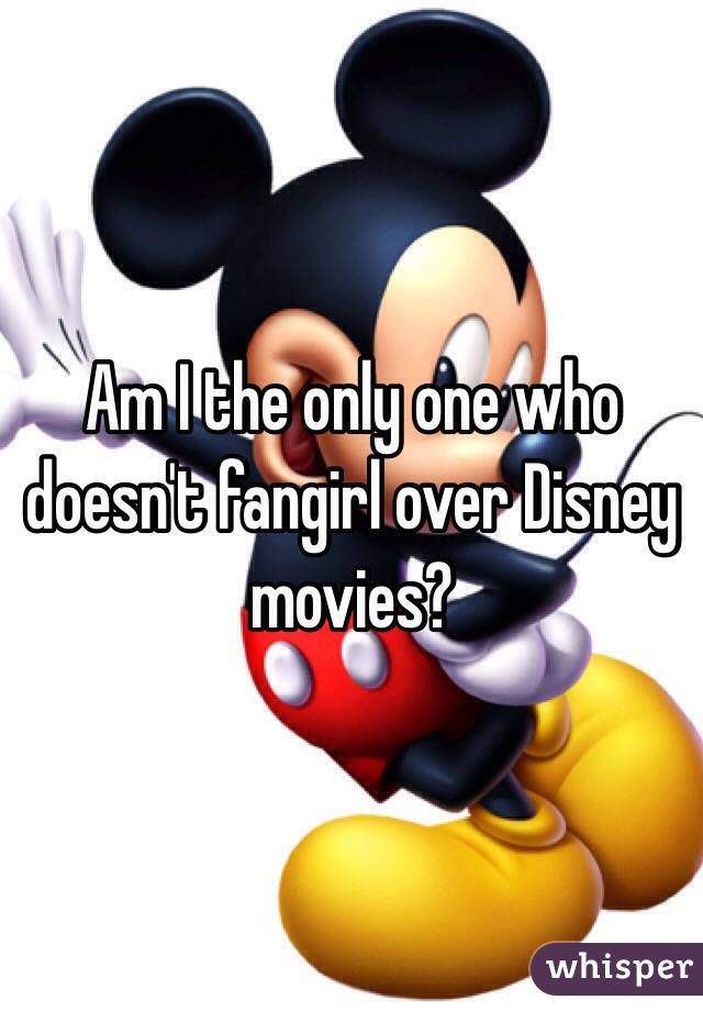 Am I the only one who doesn't fangirl over Disney movies?